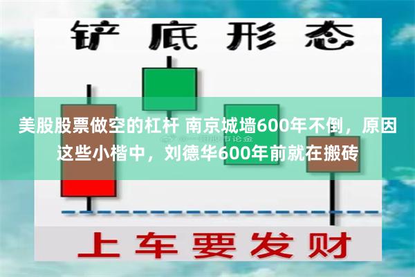 美股股票做空的杠杆 南京城墙600年不倒，原因这些小楷中，刘德华600年前就在搬砖