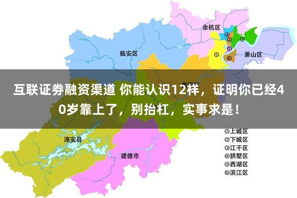 互联证劵融资渠道 你能认识12样，证明你已经40岁靠上了，别抬杠，实事求是！