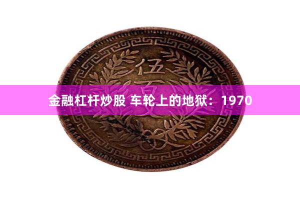 金融杠杆炒股 车轮上的地狱：1970