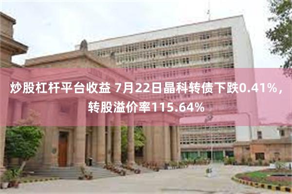 炒股杠杆平台收益 7月22日晶科转债下跌0.41%，转股溢价率115.64%