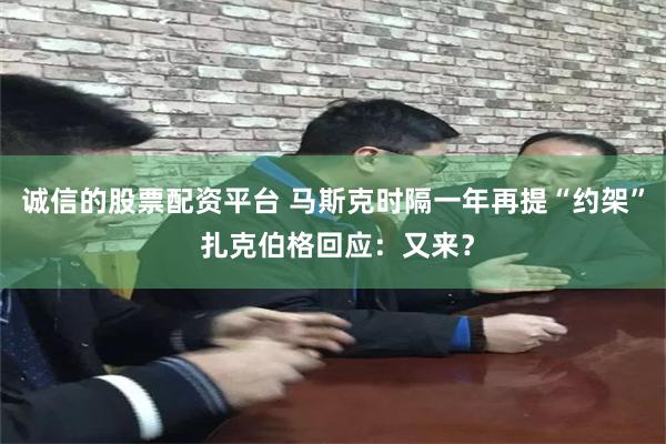 诚信的股票配资平台 马斯克时隔一年再提“约架” 扎克伯格回应：又来？