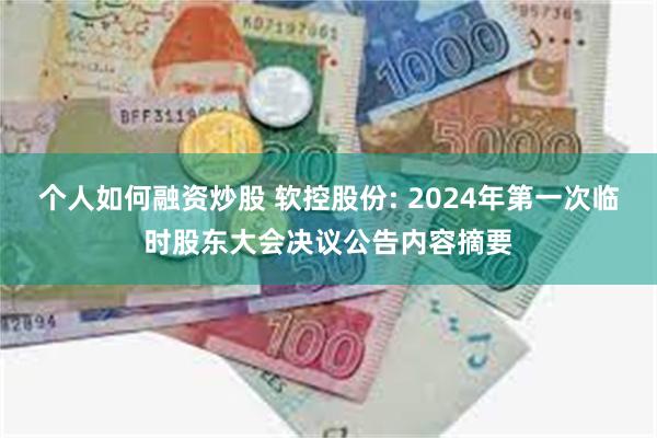 个人如何融资炒股 软控股份: 2024年第一次临时股东大会决议公告内容摘要