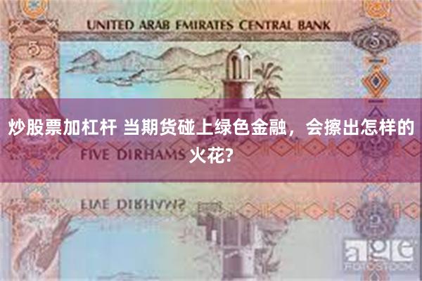 炒股票加杠杆 当期货碰上绿色金融，会擦出怎样的火花?