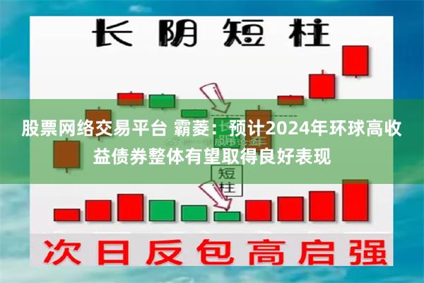 股票网络交易平台 霸菱：预计2024年环球高收益债券整体有望取得良好表现