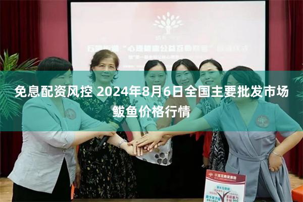 免息配资风控 2024年8月6日全国主要批发市场鲅鱼价格行情