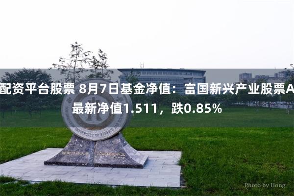 配资平台股票 8月7日基金净值：富国新兴产业股票A最新净值1.511，跌0.85%