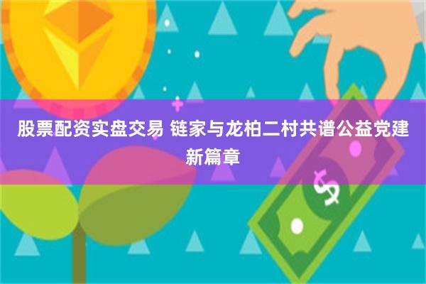 股票配资实盘交易 链家与龙柏二村共谱公益党建新篇章