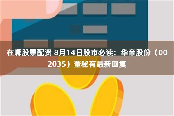 在哪股票配资 8月14日股市必读：华帝股份（002035）董秘有最新回复