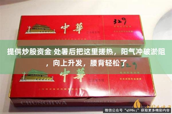 提供炒股资金 处暑后把这里搓热，阳气冲破淤阻，向上升发，腰背轻松了