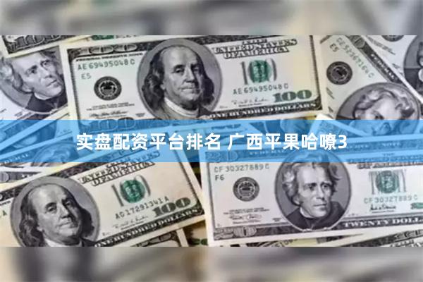 实盘配资平台排名 广西平果哈嘹3