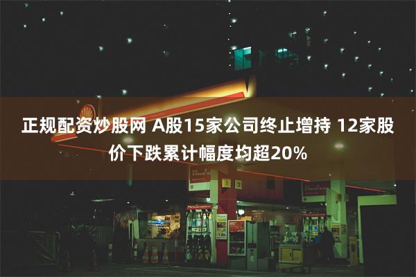 正规配资炒股网 A股15家公司终止增持 12家股价下跌累计幅度均超20%