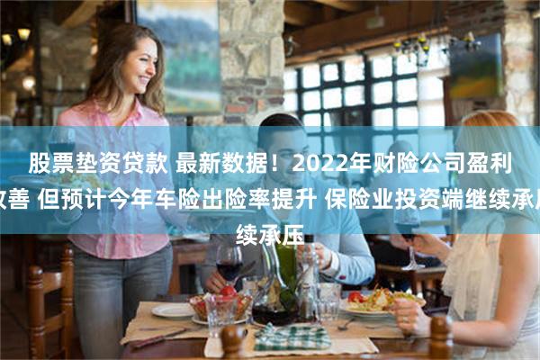 股票垫资贷款 最新数据！2022年财险公司盈利改善 但预计今年车险出险率提升 保险业投资端继续承压