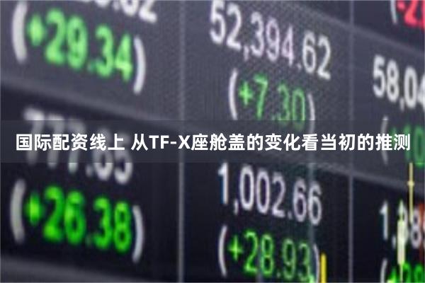 国际配资线上 从TF-X座舱盖的变化看当初的推测