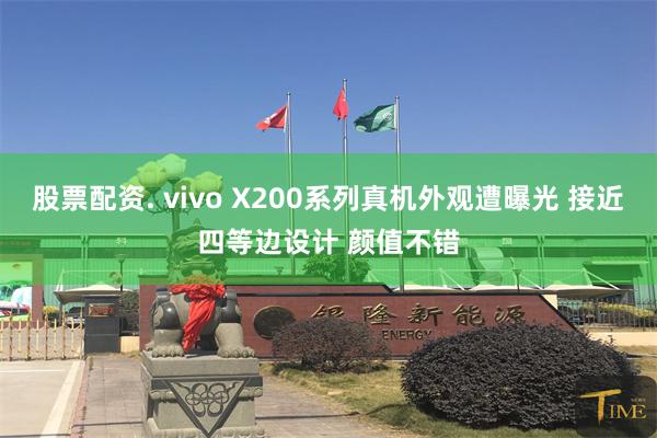 股票配资. vivo X200系列真机外观遭曝光 接近四等边设计 颜值不错