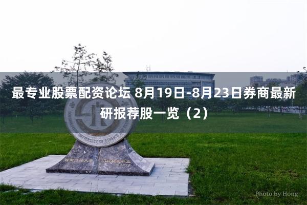 最专业股票配资论坛 8月19日-8月23日券商最新研报荐股一览（2）