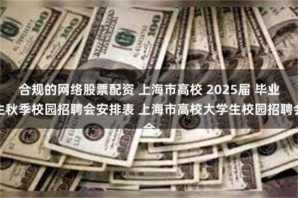 合规的网络股票配资 上海市高校 2025届 毕业生秋季校园招聘会安排表 上海市高校大学生校园招聘会