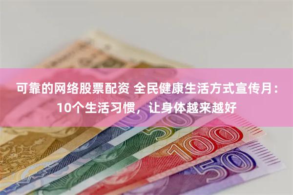 可靠的网络股票配资 全民健康生活方式宣传月：10个生活习惯，让身体越来越好