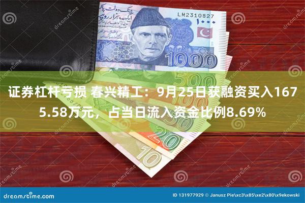 证券杠杆亏损 春兴精工：9月25日获融资买入1675.58万元，占当日流入资金比例8.69%