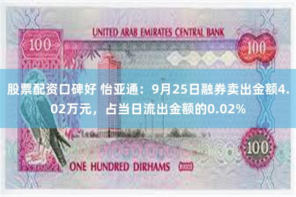 股票配资口碑好 怡亚通：9月25日融券卖出金额4.02万元，占当日流出金额的0.02%