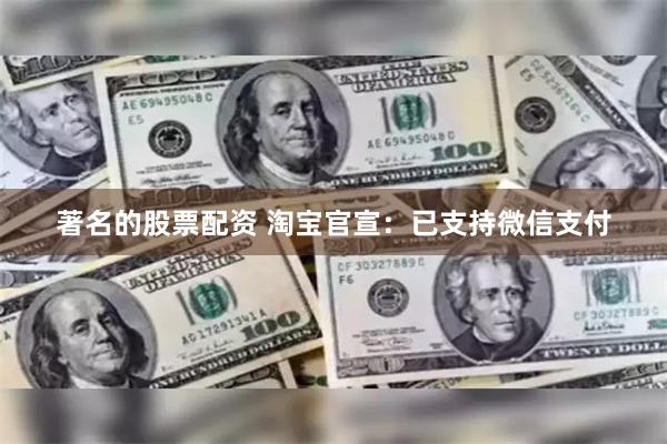 著名的股票配资 淘宝官宣：已支持微信支付