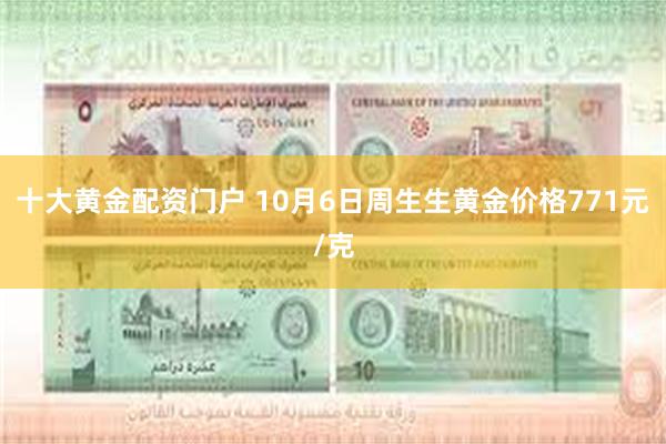 十大黄金配资门户 10月6日周生生黄金价格771元/克