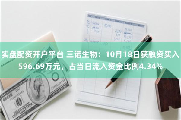 实盘配资开户平台 三诺生物：10月18日获融资买入596.69万元，占当日流入资金比例4.34%