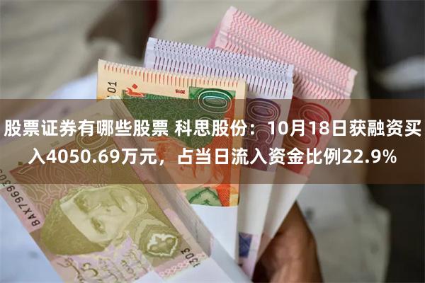 股票证券有哪些股票 科思股份：10月18日获融资买入4050.69万元，占当日流入资金比例22.9%