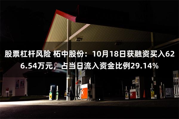 股票杠杆风险 柘中股份：10月18日获融资买入626.54万元，占当日流入资金比例29.14%