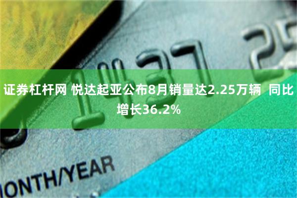 证券杠杆网 悦达起亚公布8月销量达2.25万辆  同比增长36.2%