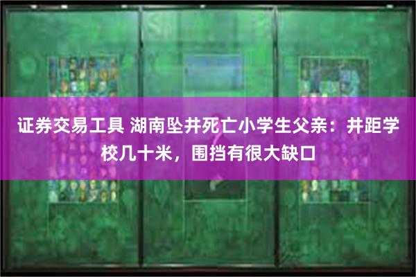 证券交易工具 湖南坠井死亡小学生父亲：井距学校几十米，围挡有很大缺口