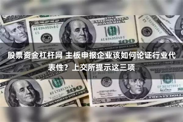 股票资金杠杆网 主板申报企业该如何论证行业代表性？上交所提示这三项