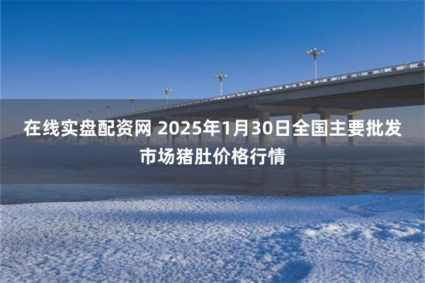 在线实盘配资网 2025年1月30日全国主要批发市场猪肚价格行情