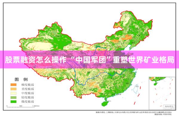 股票融资怎么操作 “中国军团”重塑世界矿业格局