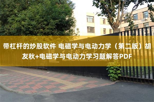 带杠杆的炒股软件 电磁学与电动力学（第二版）胡友秋+电磁学与电动力学习题解答PDF