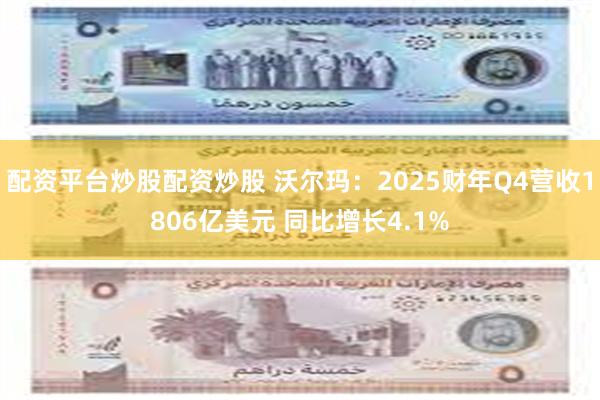 配资平台炒股配资炒股 沃尔玛：2025财年Q4营收1806亿美元 同比增长4.1%