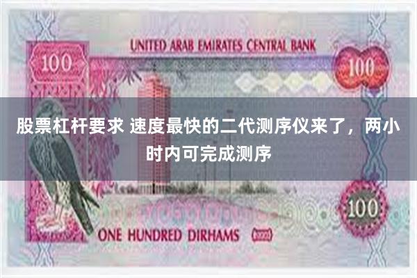 股票杠杆要求 速度最快的二代测序仪来了，两小时内可完成测序