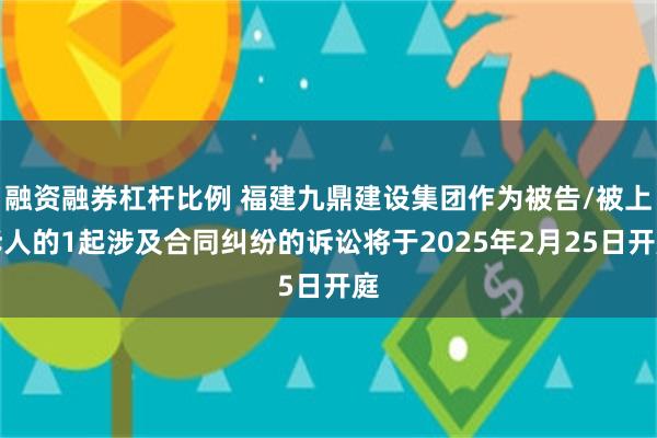 融资融券杠杆比例 福建九鼎建设集团作为被告/被上诉人的1起涉及合同纠纷的诉讼将于2025年2月25日开庭